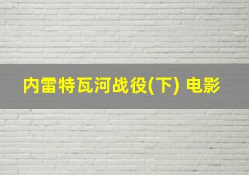 内雷特瓦河战役(下) 电影